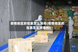 疫情地区的包裹怎么消毒(疫情地区的包裹怎么消毒的)