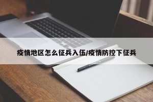 疫情地区怎么征兵入伍/疫情防控下征兵
