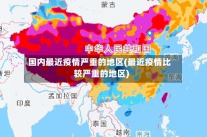 国内最近疫情严重的地区(最近疫情比较严重的地区)