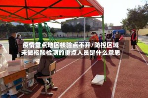 疫情重点地区核验点不开/防控区域未做核酸检测的重点人员是什么意思