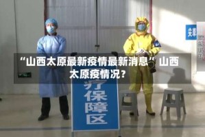 “山西太原最新疫情最新消息” 山西太原疫情况？