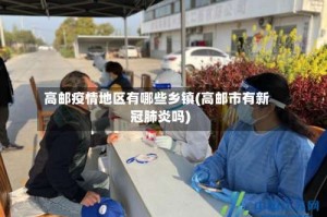 高邮疫情地区有哪些乡镇(高邮市有新冠肺炎吗)
