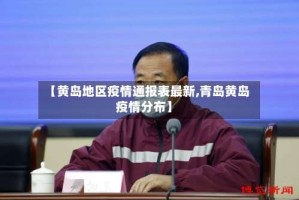 【黄岛地区疫情通报表最新,青岛黄岛疫情分布】