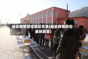 岫岩疫情管控地区名单(岫岩疫情防控最新政策)