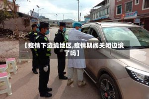 【疫情下边境地区,疫情期间关闭边境了吗】