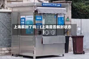 上海解封了吗︰(上海是否解封状态)