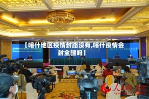 【喀什地区疫情封路没有,喀什疫情会封全疆吗】