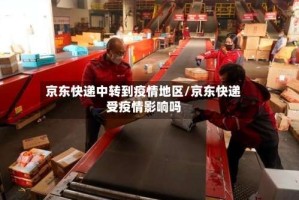 京东快递中转到疫情地区/京东快递受疫情影响吗