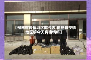 【榆林有疫情地区嘛今天,榆林有疫情地区嘛今天有疫情吗】
