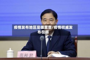 疫情发布地区是哪里查/疫情权威发布在哪