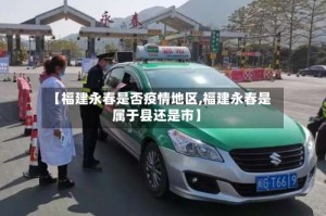 【福建永春是否疫情地区,福建永春是属于县还是市】
