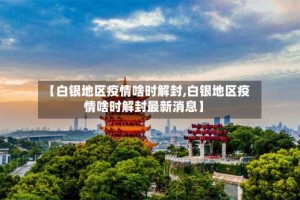 【白银地区疫情啥时解封,白银地区疫情啥时解封最新消息】