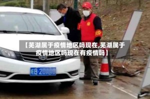 【芜湖属于疫情地区吗现在,芜湖属于疫情地区吗现在有疫情吗】