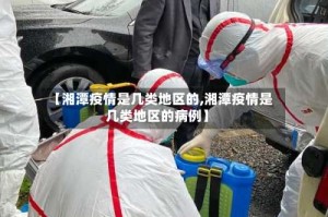 【湘潭疫情是几类地区的,湘潭疫情是几类地区的病例】