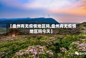【盘州有无疫情地区吗,盘州有无疫情地区吗今天】