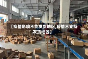 【疫情影响不能发货地区,疫情不支持发货地区】