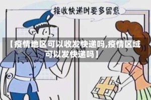 【疫情地区可以收发快递吗,疫情区域可以发快递吗】