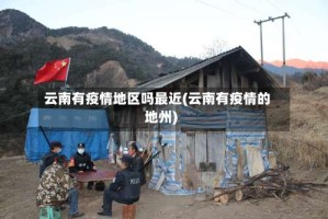 云南有疫情地区吗最近(云南有疫情的地州)
