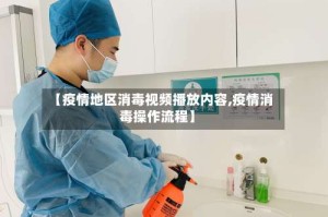 【疫情地区消毒视频播放内容,疫情消毒操作流程】