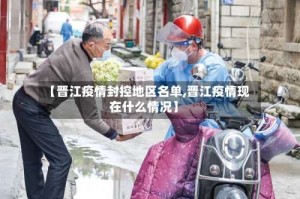 【晋江疫情封控地区名单,晋江疫情现在什么情况】