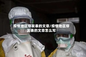 疫情地区停发表的文章/疫情地区停发表的文章怎么写