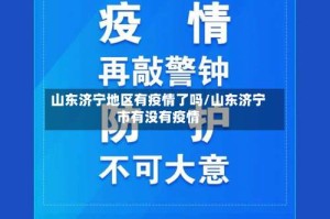 山东济宁地区有疫情了吗/山东济宁市有没有疫情