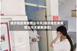 临沂地区有疫情么今天(临沂地区有疫情么今天最新消息)