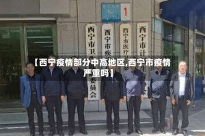 【西宁疫情部分中高地区,西宁市疫情严重吗】