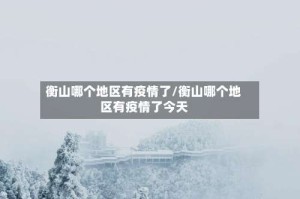 衡山哪个地区有疫情了/衡山哪个地区有疫情了今天