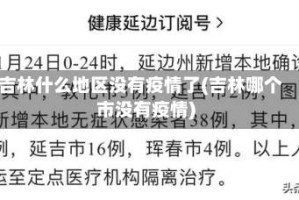 吉林什么地区没有疫情了(吉林哪个市没有疫情)