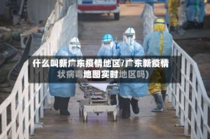 什么叫新广东疫情地区/广东新疫情地图实时