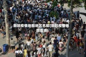 新冠疫情地图地区名称(新冠疫情地图查询)