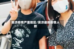 斐济疫情严重地区/斐济最新疫情人数