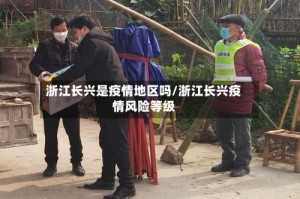 浙江长兴是疫情地区吗/浙江长兴疫情风险等级