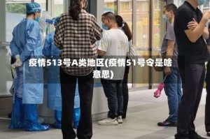 疫情513号A类地区(疫情51号令是啥意思)