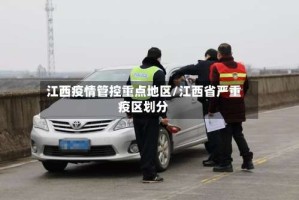 江西疫情管控重点地区/江西省严重疫区划分