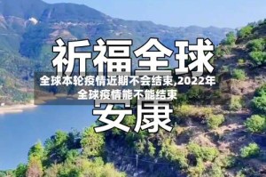 全球本轮疫情近期不会结束,2022年全球疫情能不能结束