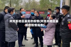 阿克苏地区最新的疫情(阿克苏地区最新的疫情报告)