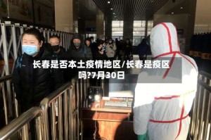 长春是否本土疫情地区/长春是疫区吗?7月30日
