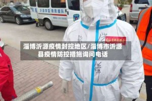淄博沂源疫情封控地区/淄博市沂源县疫情防控措施询问电话