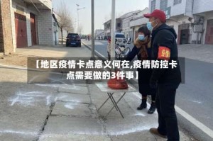 【地区疫情卡点意义何在,疫情防控卡点需要做的3件事】