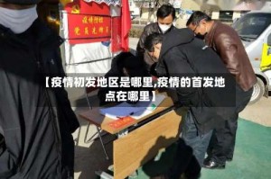 【疫情初发地区是哪里,疫情的首发地点在哪里】