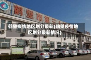 鹤壁疫情地区划分最新(鹤壁疫情地区划分最新情况)