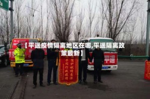 【平遥疫情隔离地区在哪,平遥隔离政策最新】