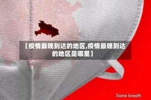 【疫情最晚到达的地区,疫情最晚到达的地区是哪里】