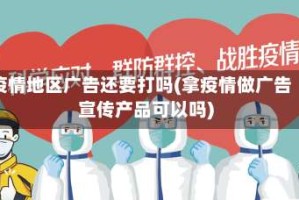 疫情地区广告还要打吗(拿疫情做广告宣传产品可以吗)