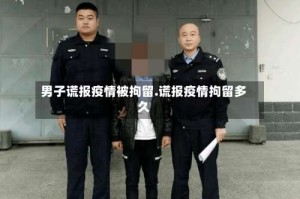 男子谎报疫情被拘留.谎报疫情拘留多久