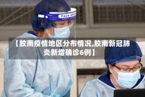 【胶南疫情地区分布情况,胶南新冠肺炎新增确诊6例】
