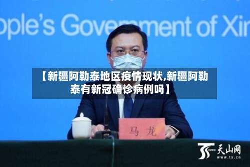 【新疆阿勒泰地区疫情现状,新疆阿勒泰有新冠确诊病例吗】-第1张图片