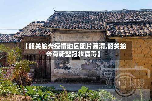 【韶关始兴疫情地区图片高清,韶关始兴有新型冠状病毒】-第2张图片